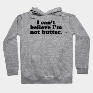 I can't believe I'm not butter. [Black Ink] Hoodie